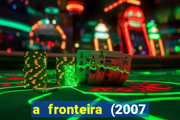 a fronteira (2007 filme completo download)